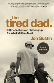 The Tired Dad. (100 Reflections on Showing Up for What Matters Most) by Jon Gustin, 9780593980460