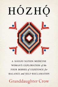 Hozho (A Navajo Nation Medicine Woman's Exploration of the Four Bodies of Existence for Balance and Self-Reclamation) by Granddaughter Crow, 9798889841999