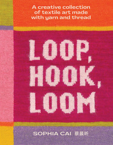 Loop, Hook, Loom (A creative collection of textile art made with yarn and thread) by Sophia Cai, 9781923239845