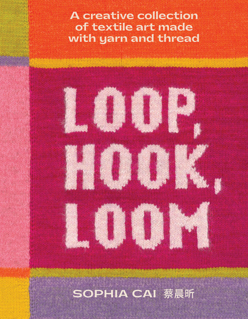 Loop, Hook, Loom (A creative collection of textile art made with yarn and thread) by Sophia Cai, 9781923239845