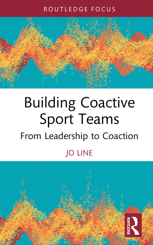 Building Coactive Sport Teams (From Leadership to Coaction) by Jo Line, 9781032996929