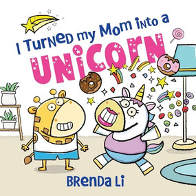 I Turned My Mom into a Unicorn by Brenda Li, 9781464277269