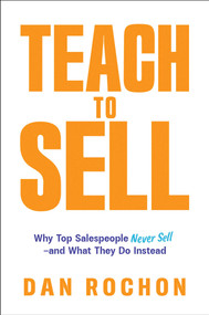 Teach to Sell (Why Top Salespeople Never Sell-and What They Do Instead) by Dan Rochon, 9798895653067