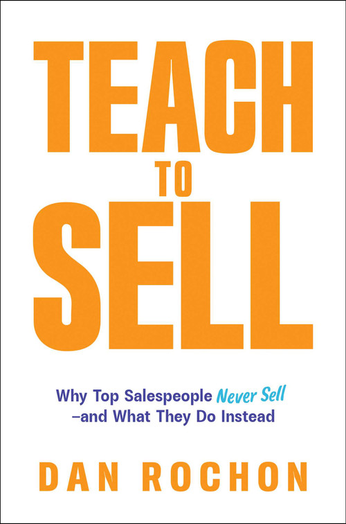 Teach to Sell (Why Top Salespeople Never Sell-and What They Do Instead) by Dan Rochon, 9798895653067