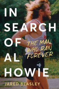 In Search of Al Howie (The Man Who Ran Forever) by Jared Beasley, 9798990795860