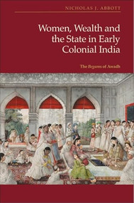 Women, Wealth and the State in Early Colonial India (The Begams of Awadh) by Nicholas J Abbott, 9781399526470