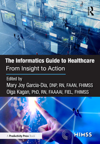 The Informatics Guide to Healthcare (From Insight to Action) by Mary Joy Garcia-Dia, DNP, RN, FAAN, FHIMSS, Olga Kagan, PhD, RN, FAAAAI, FIEL, FHIMSS, 9781032734880