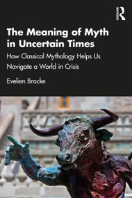 The Meaning of Myth in Uncertain Times (How Classical Mythology Helps Us Navigate a World in Crisis) by Evelien Bracke, 9781041028680