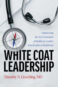 White Coat Leadership (Empowering the Next Generation of Healthcare Leaders from Bedside to Boardroom) by Timothy N. Liesching, 9798891881914