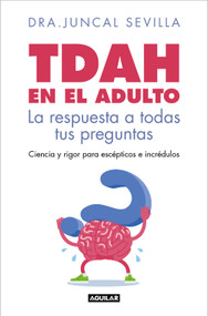 TDAH en el adulto. La respuesta a todas tus preguntas / Adult ADHD (Spanish Edition) by Dra. Juncal Sevilla, 9788403526143
