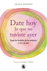 Date hoy lo que no tuviste ayer. Sana las heridas de tu infancia y vive en paz / Reparenting Your Inner Child (Spanish Edition) by Nicole Johnson, 9788402430755