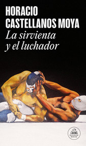 La sirvienta y el luchador / The Maid and the Wrestler (Spanish Edition) by Horacio Castellanos Moya, 9788439744986