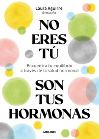 No eres tú, son tus hormonas. Encuentra tu equilibrio a través de la salud hormonal / It Isn't You, It's Your Hormones (Spanish Edition) by Laura Aguirre, 9788427250222