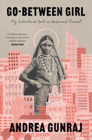 Go-Between Girl (My Indentured Roots as Reclaimed Present) by Andrea Gunraj, 9780771020346