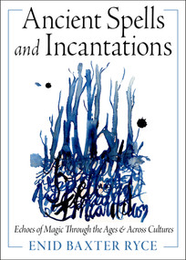 Ancient Spells and Incantations (Echoes of Magic Through the Ages and Across Cultures) by Enid Baxter Ryce, 9781578639021
