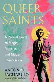 Queer Saints (A Radical Guide to Magic, Miracles, and Modern Intercession) by Antonio Pagliarulo, 9781578639076