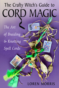 The Crafty Witch's Guide to Cord Magic (The Art of Braiding and Knotting Spell Cords) by Loren Morris, 9781578639199