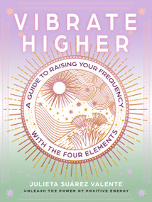 Vibrate Higher (A Guide to Raising Your Frequency with the Four Elements) by Julieta Suárez Valente, 9781590035818