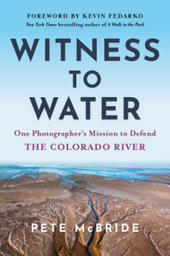 Witness to Water (One Photographer's Mission to Defend the Colorado River) by Pete McBride, Kevin Fedarko, Len Necefer, 9781950253517
