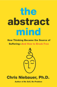The Abstract Mind (How Thinking Became the Source of Suffering-And How to Break Free) by Chris Niebauer, 9781950253715