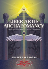 Liber Artis Archaeomancy (Mastering the Angels of the Four Worlds) by Frater Barrabbas, 9781968185060