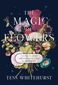 The Magic of Flowers (A Guide to Their Metaphysical Uses & Properties) by Tess Whitehurst, 9781968185091