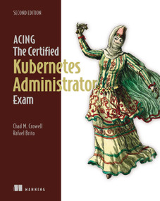 Acing the Certified Kubernetes Administrator Exam, Second Edition by Chad Crowell, Rafael Brito, 9781633435308