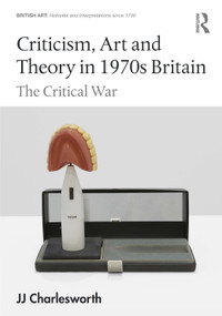 Criticism, Art and Theory in 1970s Britain (The Critical War) by JJ Charlesworth, 9781032725246