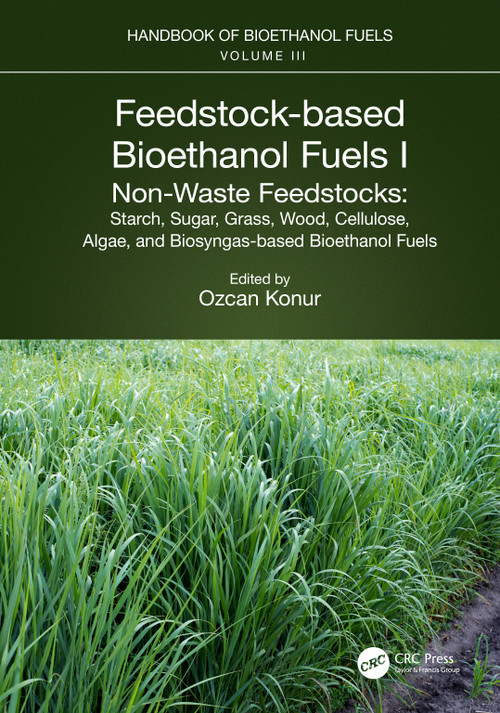 Feedstock-based Bioethanol Fuels. I. Non-Waste Feedstocks (Starch, Sugar, Grass, Wood, Cellulose, Algae, and Biosyngas-based Bioethanol Fuels) by Ozcan Konur, 9781032128498