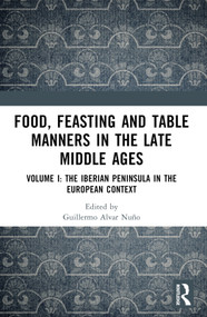 Food, Feasting and Table Manners in the Late Middle Ages (Volume I: The Iberian Peninsula in the European Context) by Guillermo Alvar Nuño, 9781032331201