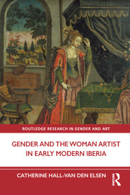 Gender and the Woman Artist in Early Modern Iberia by Catherine Hall-van den Elsen, 9781032312866
