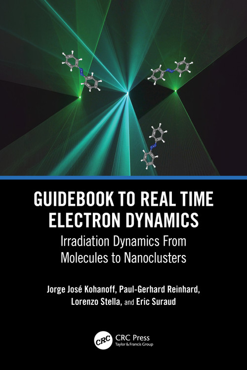 Guidebook to Real Time Electron Dynamics (Irradiation Dynamics From Molecules to Nanoclusters) by Jorge Kohanoff, Paul-Gerhard Reinhard, Lorenzo Stella, Eric Suraud, 9780367648220