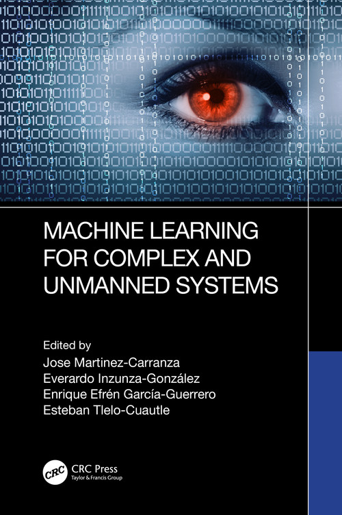 Machine Learning for Complex and Unmanned Systems by Jose Martinez-Carranza, Everardo Inzunza-Gonzalez, Enrique Efren Garcia-Guerrero, Esteban Tlelo-Cuautle, 9781032473307