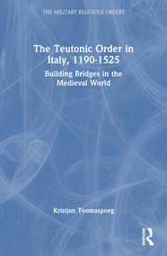 The Teutonic Order in Italy, 1190-1525 (Building Bridges in the Medieval World) by Kristjan Toomaspoeg, 9781032153490