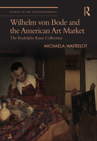 Wilhelm von Bode and the American Art Market (The Rudolphe Kann Collection) by Michaela Watrelot, 9781032472805