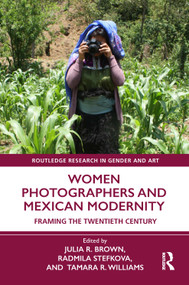 Women Photographers and Mexican Modernity (Framing the Twentieth Century) by Julia R. Brown, Radmila Stefkova, Tamara R. Williams, 9781032313573