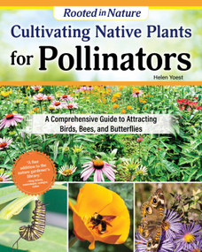 Cultivating Native Plants for Pollinators (A Comprehensive Guide to Attracting Birds, Bees, and Butterflies) by Helen Yoest, 9781580116206