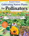 Cultivating Native Plants for Pollinators (A Comprehensive Guide to Attracting Birds, Bees, and Butterflies) by Helen Yoest, 9781580116206