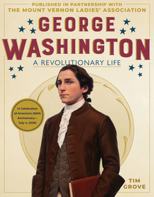 George Washington (A Revolutionary Life) by Tim Grove, The Mount Vernon Ladies' Association, 9781419780936