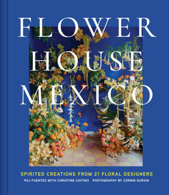 Flower House Mexico (Spirited Creations from 21 Floral Designers) by Pili Fuentes, Christine Chitnis, Corbin Gurkin, 9781419782497
