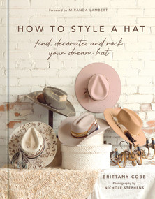 How to Style a Hat (Find, Decorate, and Rock Your Dream Hat) by Brittany Cobb, Miranda Lambert, 9781419783562