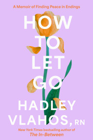 How to Let Go (A Memoir of Finding Peace in Endings) by Hadley Vlahos, R.N., 9780593875773
