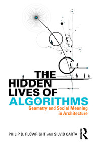 The Hidden Lives of Algorithms (Geometry and Social Meaning in Architecture) by Philip D. Plowright, Silvio Carta, 9781041003748
