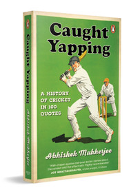 Caught Yapping (A History of Cricket in 100 Quotes) by Abhishek Mukherjee, 9780143463405