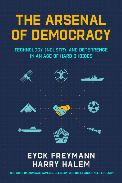 The Arsenal of Democracy (Technology, Industry, and Deterrence in an Age of Hard Choices) by Niall Ferguson, Harry Halem, Eyck Freymann, James Ellis Jr., 9780817926854