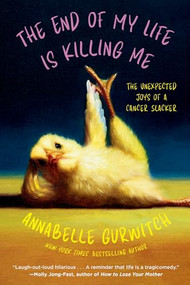 The End of My Life Is Killing Me (The Unexpected Joys of a Cancer Slacker) by Annabelle Gurwitch, 9798992377071