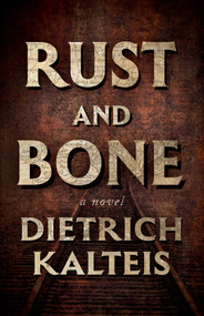 Rust and Bone (A Novel) by Dietrich Kalteis, 9781770418509
