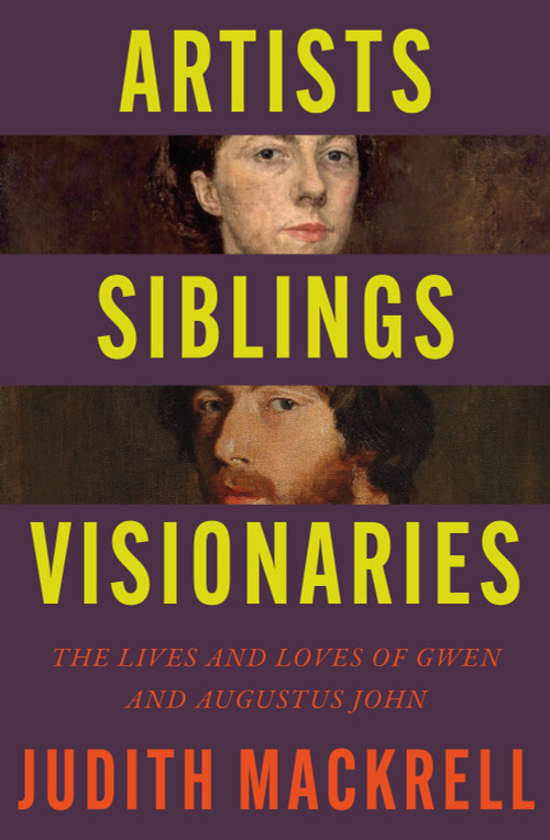 Artists, Siblings, Visionaries (The lives and loves of Gwen and Augustus John) by Judith Mackrell, 9781529095845