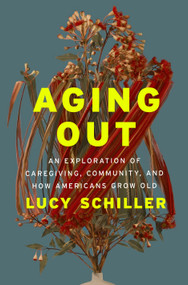 Aging Out (An Exploration of Caregiving, Community, and How Americans Grow Old) by Lucy Schiller, 9781250344526