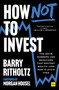 How Not to Invest (The ideas, numbers, and behaviors that destroy wealth-and how to avoid them) - 9781804093856 by Barry Ritholtz, 9781804093856